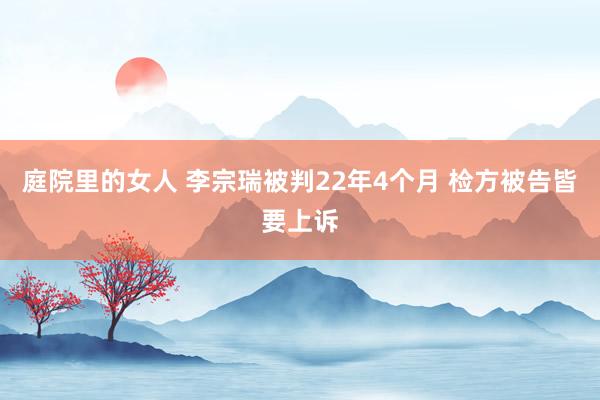 庭院里的女人 李宗瑞被判22年4个月 检方被告皆要上诉