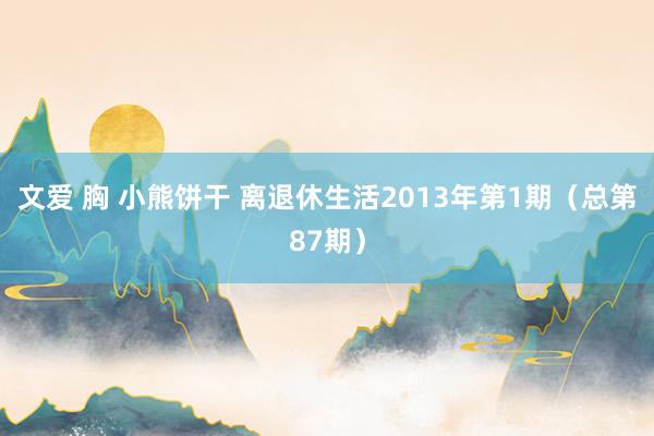 文爱 胸 小熊饼干 离退休生活2013年第1期（总第87期）
