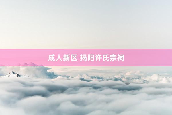 成人新区 揭阳许氏宗祠