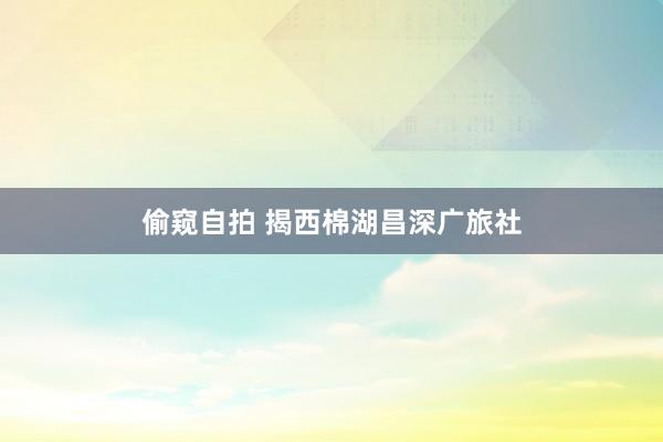 偷窥自拍 揭西棉湖昌深广旅社
