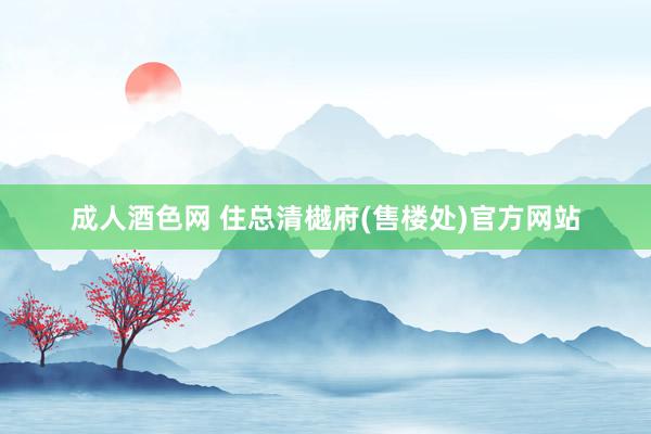 成人酒色网 住总清樾府(售楼处)官方网站