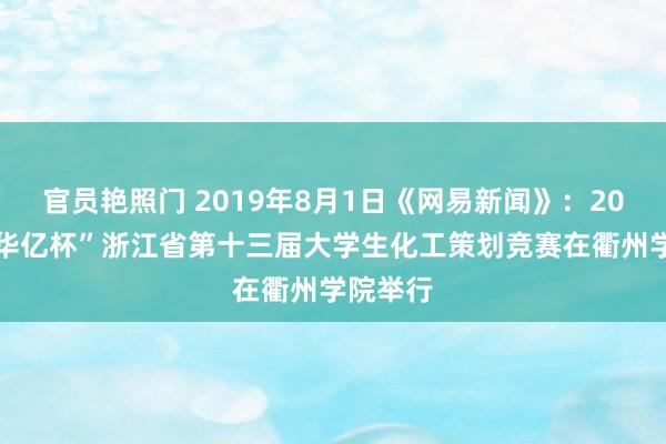 官员艳照门 2019年8月1日《网易新闻》：2019年“华亿杯”浙江省第十三届大学生化工策划竞赛在衢州学院举行