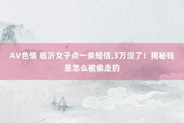 AV色情 临沂女子点一条短信，3万没了！揭秘钱是怎么被偷走的