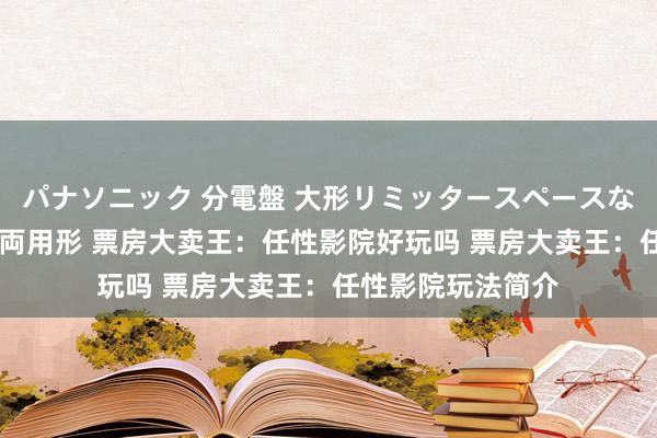 パナソニック 分電盤 大形リミッタースペースなし 露出・半埋込両用形 票房大卖王：任性影院好玩吗 票房大卖王：任性影院玩法简介