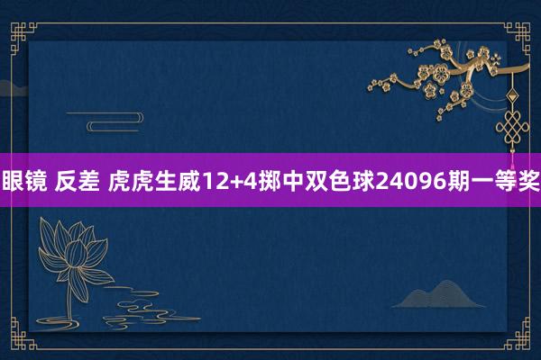 眼镜 反差 虎虎生威12+4掷中双色球24096期一等奖