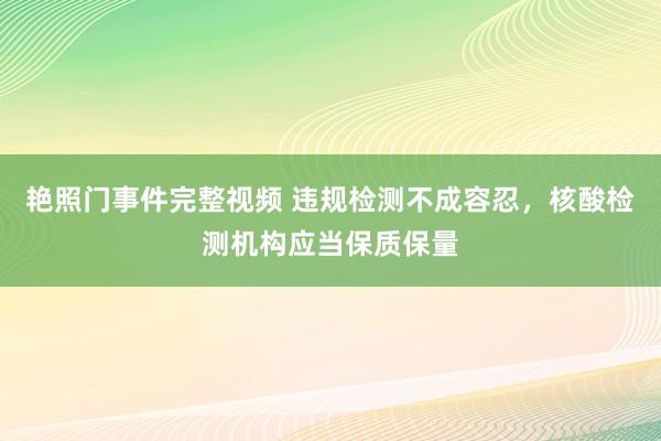 艳照门事件完整视频 违规检测不成容忍，核酸检测机构应当保质保量