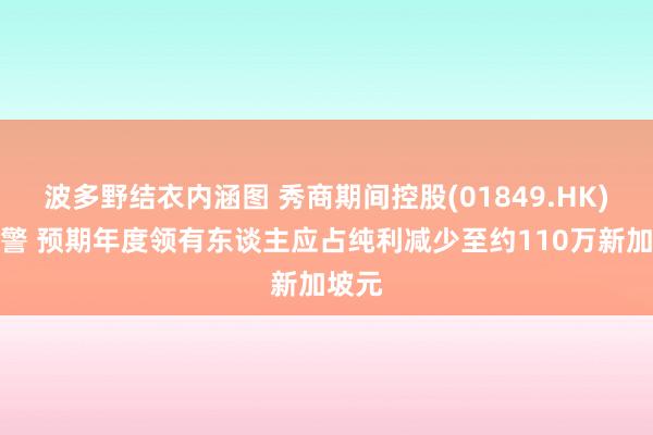 波多野结衣内涵图 秀商期间控股(01849.HK)发盈警 预期年度领有东谈主应占纯利减少至约110万新加坡元