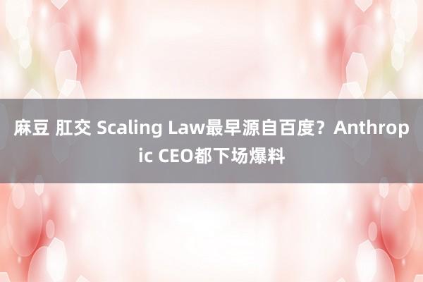 麻豆 肛交 Scaling Law最早源自百度？Anthropic CEO都下场爆料